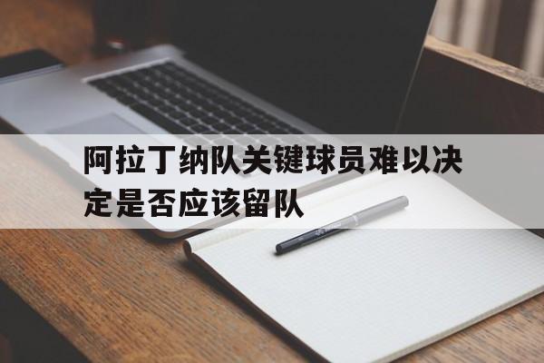 阿拉丁纳队关键球员难以决定是否应该留队